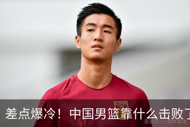 差点爆冷！中国男篮靠什么击败了沙特？球迷喷的最凶之人立大功！